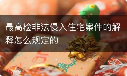 最高检非法侵入住宅案件的解释怎么规定的