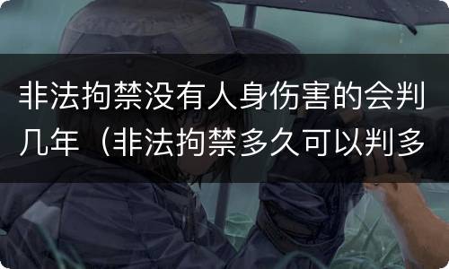 非法拘禁没有人身伤害的会判几年（非法拘禁多久可以判多少年）