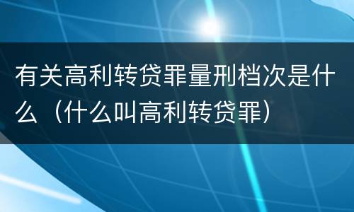 有关高利转贷罪量刑档次是什么（什么叫高利转贷罪）