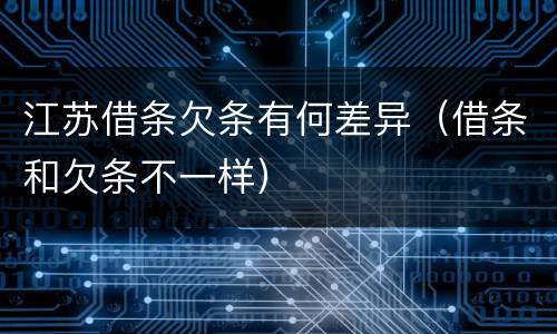 江苏借条欠条有何差异（借条和欠条不一样）