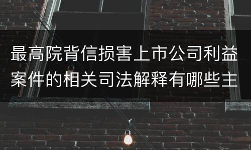 最高院背信损害上市公司利益案件的相关司法解释有哪些主要内容