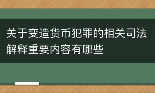 关于变造货币犯罪的相关司法解释重要内容有哪些