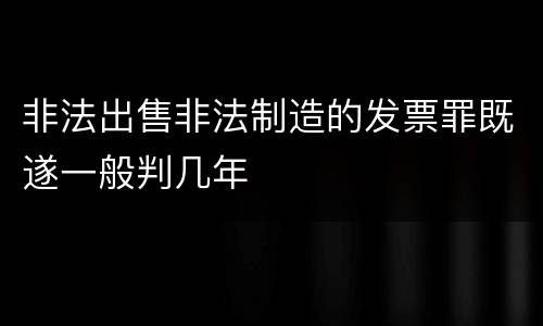 非法出售非法制造的发票罪既遂一般判几年