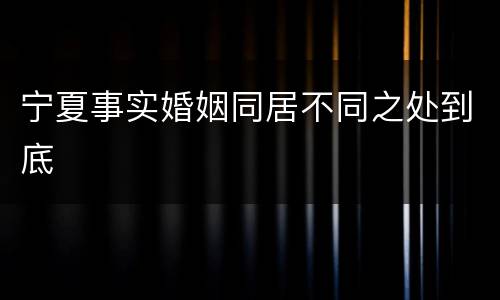 宁夏事实婚姻同居不同之处到底