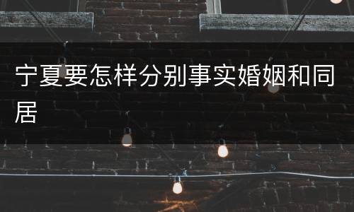 宁夏要怎样分别事实婚姻和同居