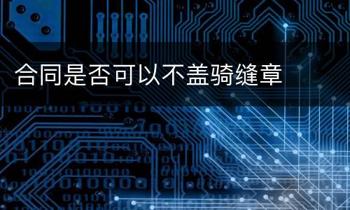 合同是否可以不盖骑缝章