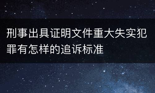 刑事出具证明文件重大失实犯罪有怎样的追诉标准