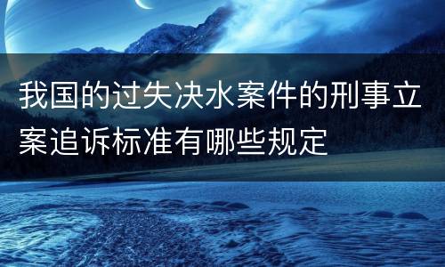 我国的过失决水案件的刑事立案追诉标准有哪些规定