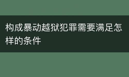 构成暴动越狱犯罪需要满足怎样的条件