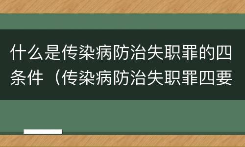 什么是传染病防治失职罪的四条件（传染病防治失职罪四要件）