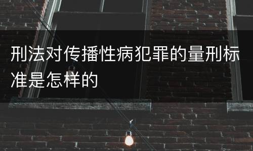 刑法对传播性病犯罪的量刑标准是怎样的