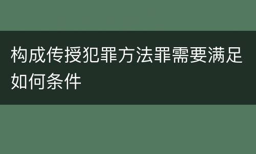 构成传授犯罪方法罪需要满足如何条件