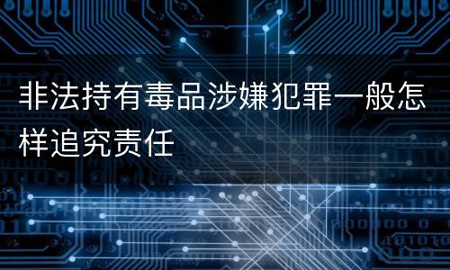 非法持有毒品涉嫌犯罪一般怎样追究责任