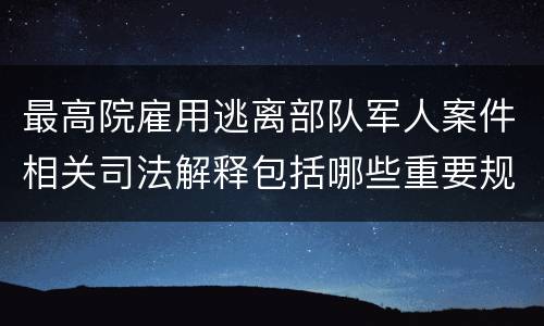 最高院雇用逃离部队军人案件相关司法解释包括哪些重要规定