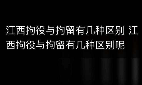 江西拘役与拘留有几种区别 江西拘役与拘留有几种区别呢