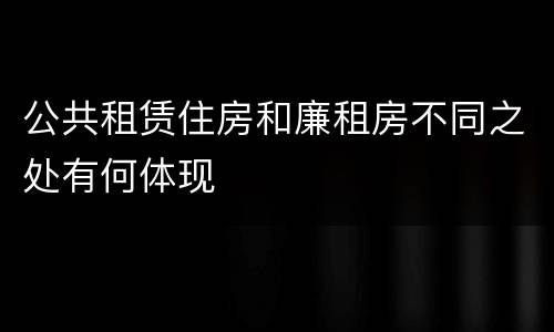 公共租赁住房和廉租房不同之处有何体现