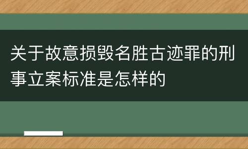 关于故意损毁名胜古迹罪的刑事立案标准是怎样的
