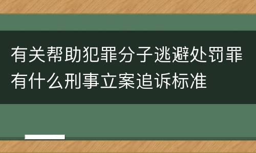 有关帮助犯罪分子逃避处罚罪有什么刑事立案追诉标准