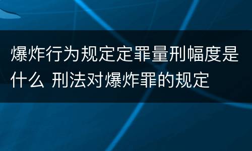 爆炸行为规定定罪量刑幅度是什么 刑法对爆炸罪的规定