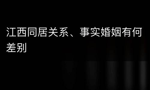江西同居关系、事实婚姻有何差别