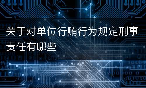 关于对单位行贿行为规定刑事责任有哪些