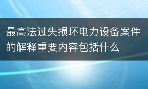 最高法过失损坏电力设备案件的解释重要内容包括什么