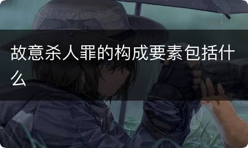 故意杀人罪的构成要素包括什么