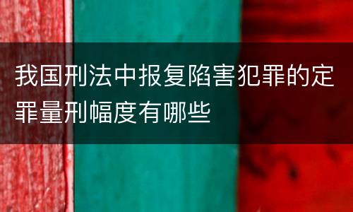 我国刑法中报复陷害犯罪的定罪量刑幅度有哪些