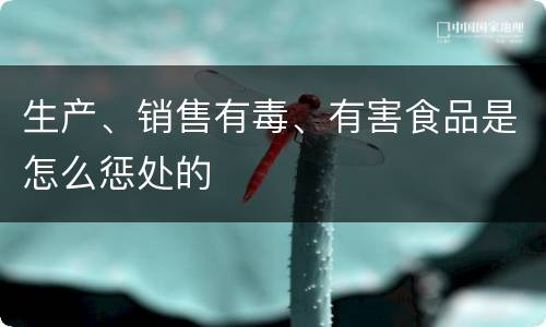 生产、销售有毒、有害食品是怎么惩处的
