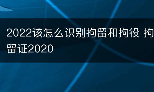 2022该怎么识别拘留和拘役 拘留证2020