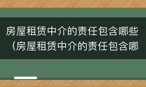 房屋租赁中介的责任包含哪些（房屋租赁中介的责任包含哪些项目）