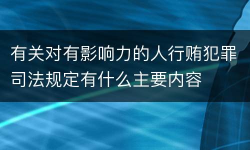 有关对有影响力的人行贿犯罪司法规定有什么主要内容