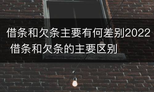借条和欠条主要有何差别2022 借条和欠条的主要区别