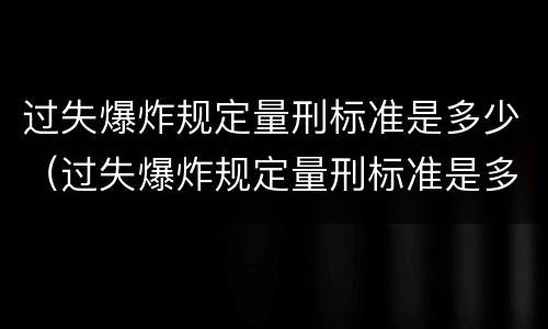 过失爆炸规定量刑标准是多少（过失爆炸规定量刑标准是多少年）
