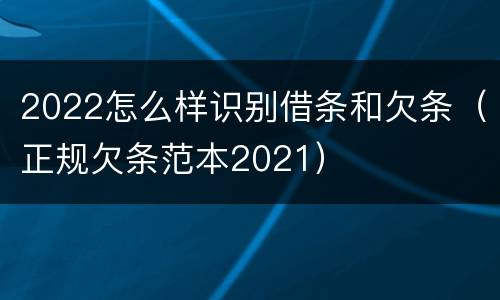 2022怎么样识别借条和欠条（正规欠条范本2021）
