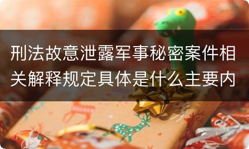 刑法故意泄露军事秘密案件相关解释规定具体是什么主要内容