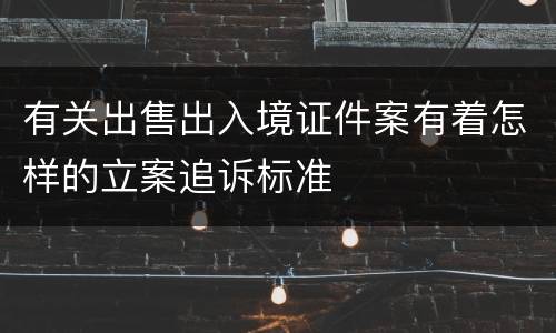 有关出售出入境证件案有着怎样的立案追诉标准