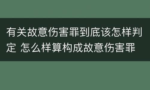 有关故意伤害罪到底该怎样判定 怎么样算构成故意伤害罪