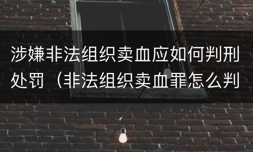 涉嫌非法组织卖血应如何判刑处罚（非法组织卖血罪怎么判）