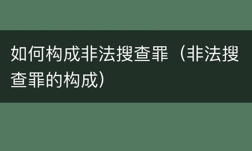 如何构成非法搜查罪(非法搜查罪的构成)