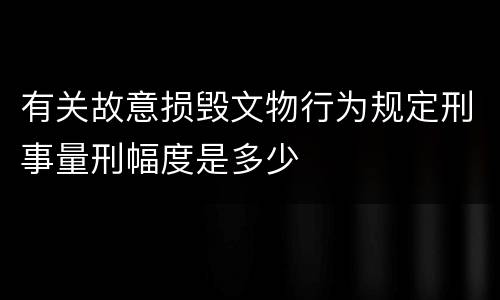 有关故意损毁文物行为规定刑事量刑幅度是多少
