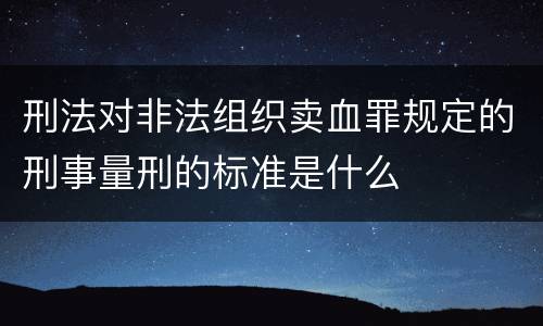刑法对非法组织卖血罪规定的刑事量刑的标准是什么