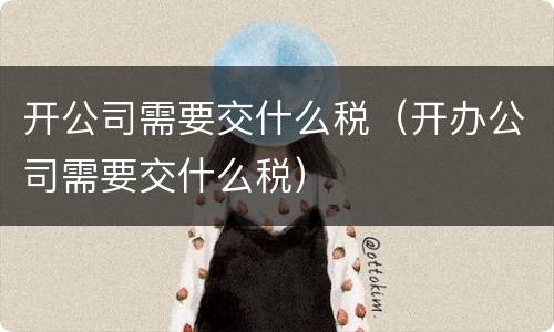 开公司需要交什么税（开办公司需要交什么税）