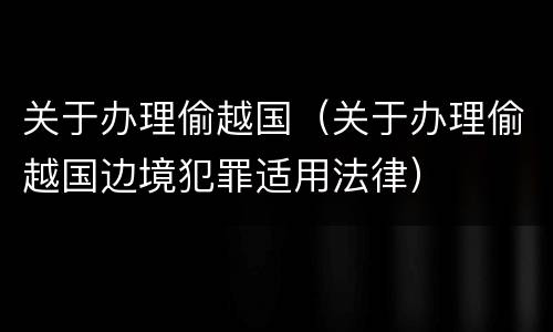 关于办理偷越国（关于办理偷越国边境犯罪适用法律）