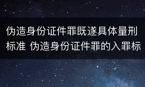 伪造身份证件罪既遂具体量刑标准 伪造身份证件罪的入罪标准