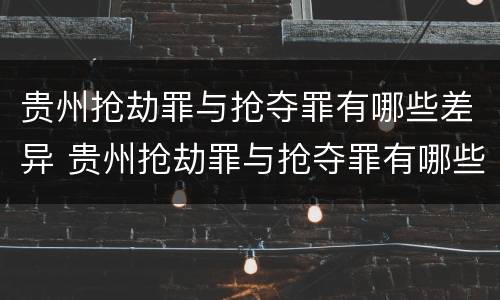 贵州抢劫罪与抢夺罪有哪些差异 贵州抢劫罪与抢夺罪有哪些差异和不同