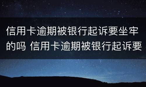 信用卡逾期被银行起诉要坐牢的吗 信用卡逾期被银行起诉要坐牢的吗知乎