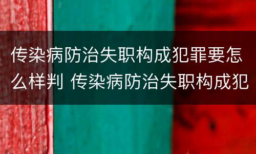 传染病防治失职构成犯罪要怎么样判 传染病防治失职构成犯罪要怎么样判定