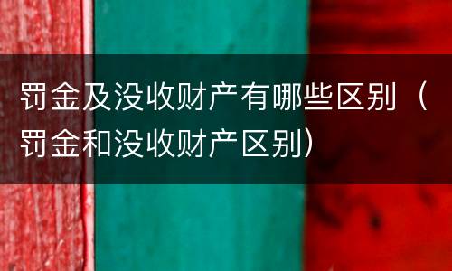 罚金及没收财产有哪些区别（罚金和没收财产区别）