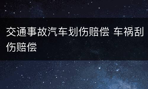 交通事故汽车划伤赔偿 车祸刮伤赔偿